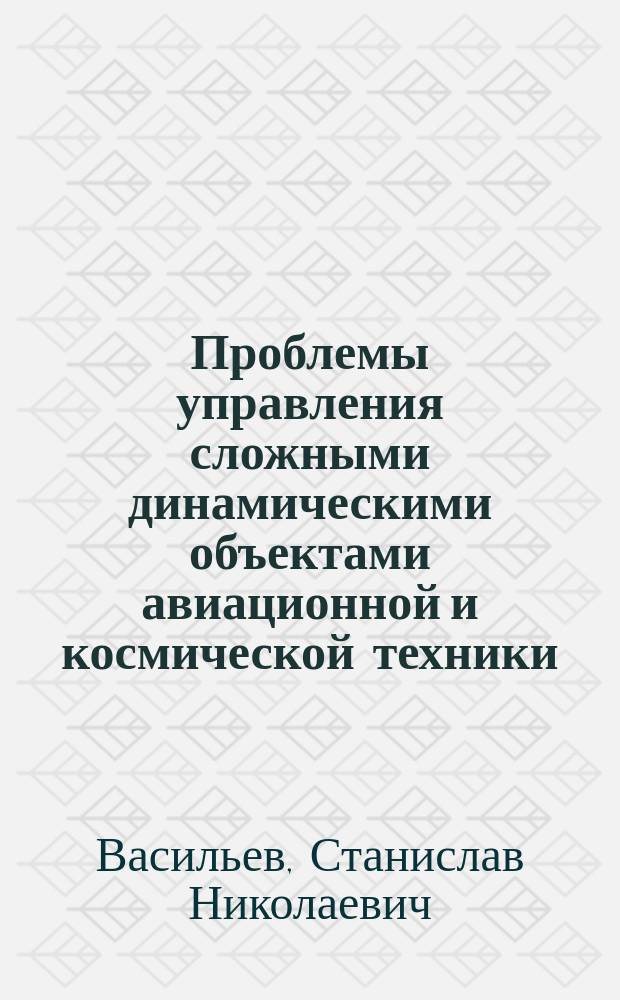 Проблемы управления сложными динамическими объектами авиационной и космической техники