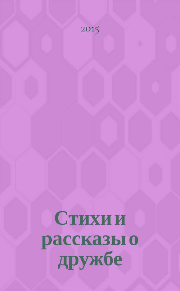 Стихи и рассказы о дружбе : для младшего школьного возраста