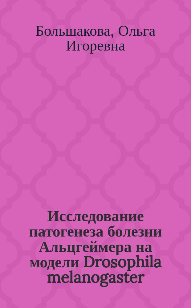 Исследование патогенеза болезни Альцгеймера на модели Drosophila melanogaster : автореферат диссертации на соискание ученой степени кандидата биологических наук : специальность 03.03.06 <Нейробиология>