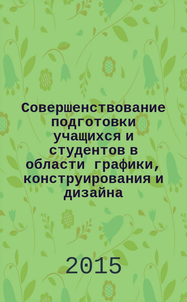 Совершенствование подготовки учащихся и студентов в области графики, конструирования и дизайна : межвузовский научно-методический сборник