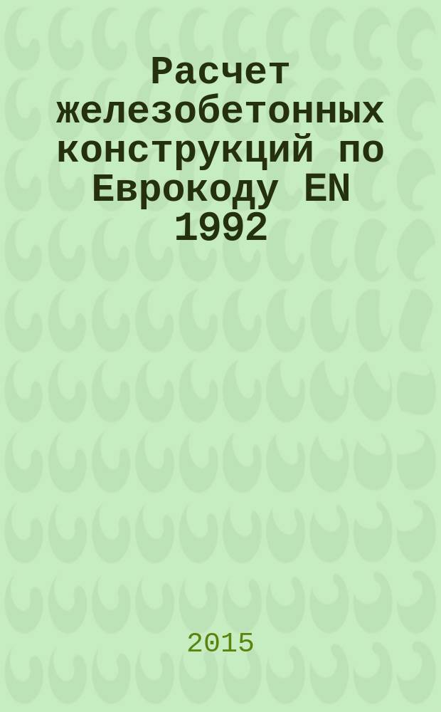 Расчет железобетонных конструкций по Еврокоду EN 1992 : Учебно-методическое пособие в 2 ч. Ч. 1 : Изгибаемые и сжатые железобетонные элементы без предварительного напряжения. Определение снеговых, ветровых и крановых нагрузок. Сочетание воздействий