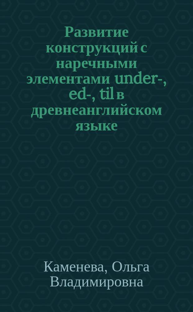 Развитие конструкций с наречными элементами under-, ed-, til в древнеанглийском языке (в сопоставлении с готским языком) : автореферат диссертации на соискание ученой степени кандидата филологических наук : специальность 10.02.20 <Сравнительно-историческое, типологическое и сопоставительное языкознание>