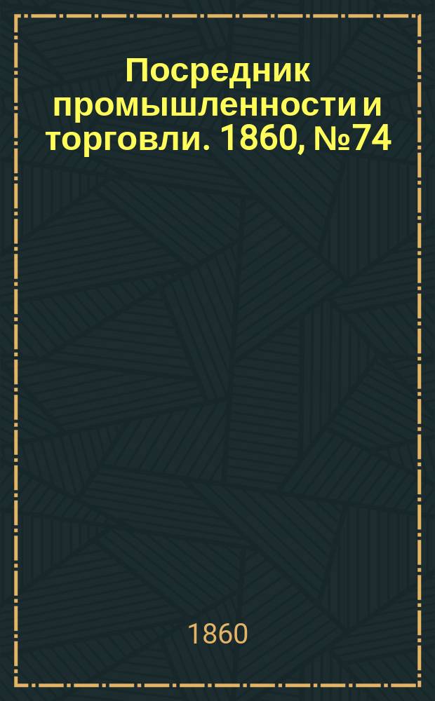 Посредник промышленности и торговли. 1860, №74 (29 марта)