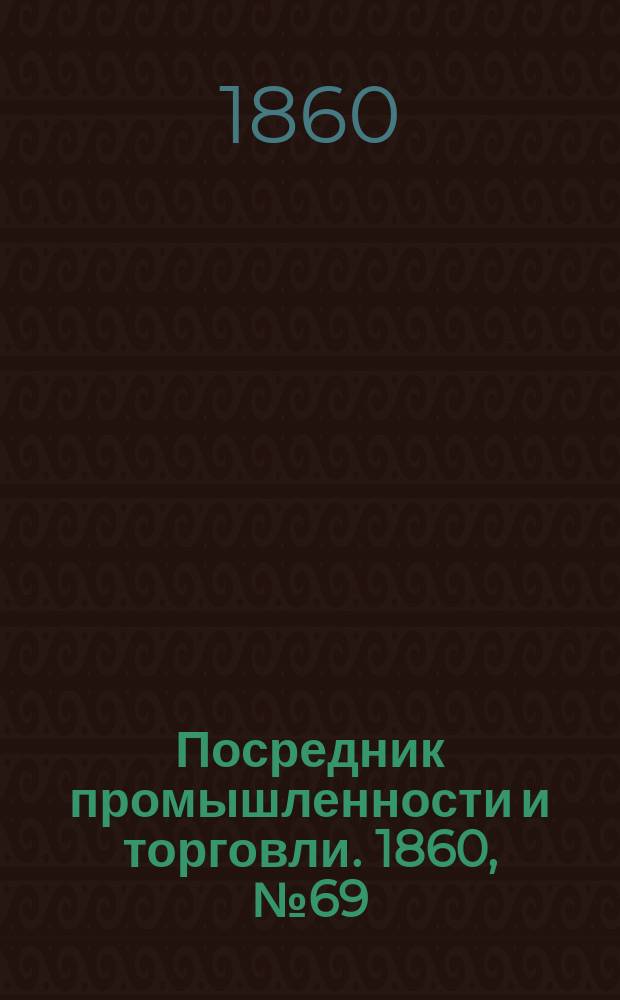 Посредник промышленности и торговли. 1860, №69 (23 марта)