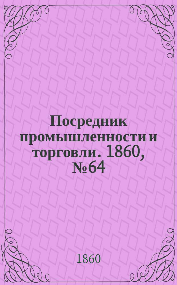 Посредник промышленности и торговли. 1860, №64 (17 марта)
