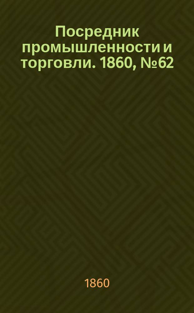 Посредник промышленности и торговли. 1860, №62 (15 марта)