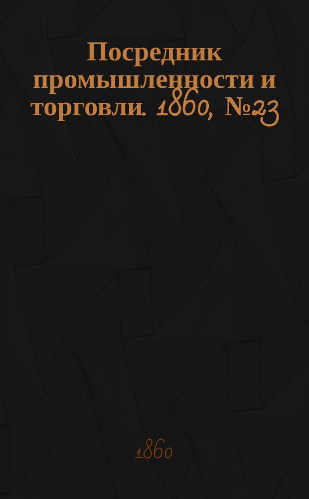 Посредник промышленности и торговли. 1860, №23 (27 янв.)