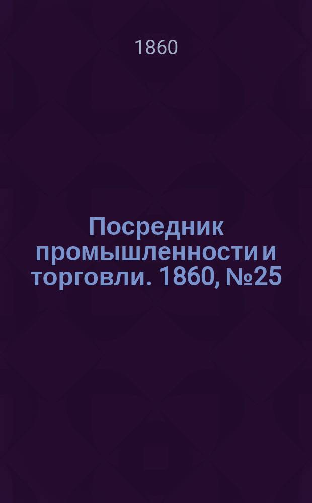 Посредник промышленности и торговли. 1860, №25 (29 янв.)