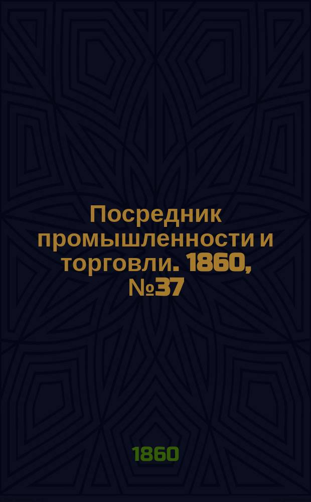Посредник промышленности и торговли. 1860, №37 (12 фев.)