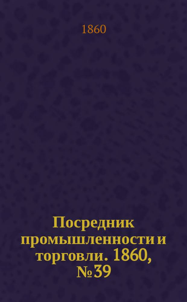 Посредник промышленности и торговли. 1860, №39 (14 фев.)