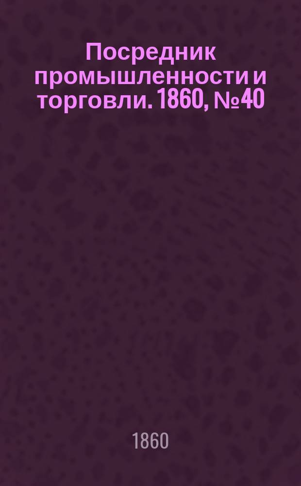 Посредник промышленности и торговли. 1860, №40 (16 фев.)