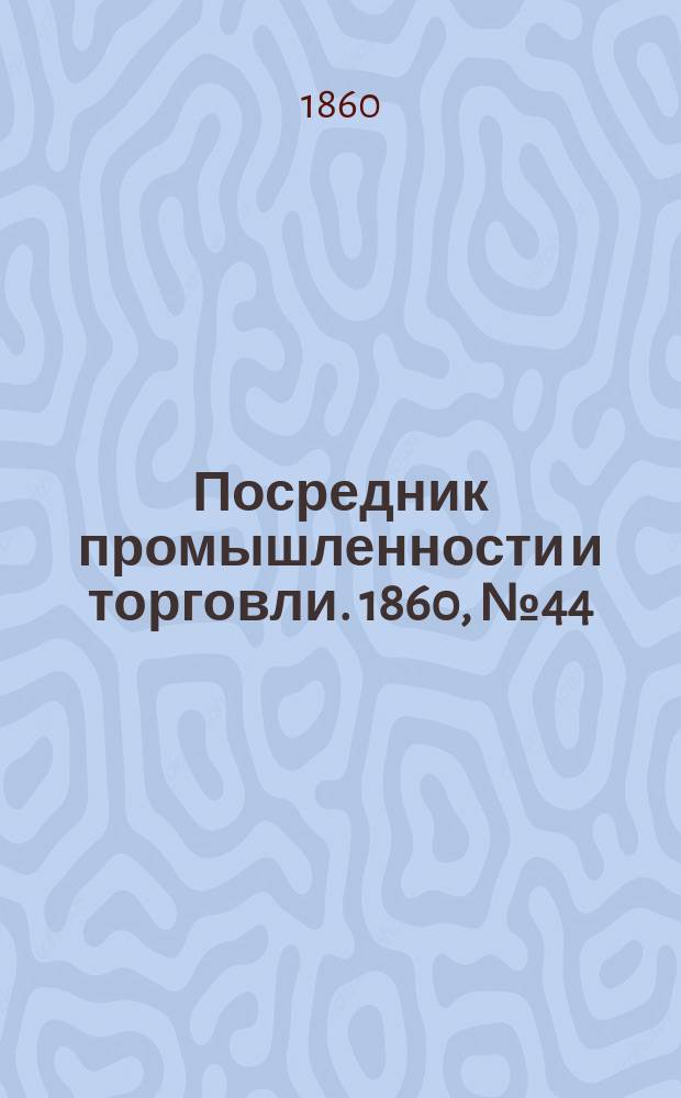 Посредник промышленности и торговли. 1860, №44 (21 фев.)