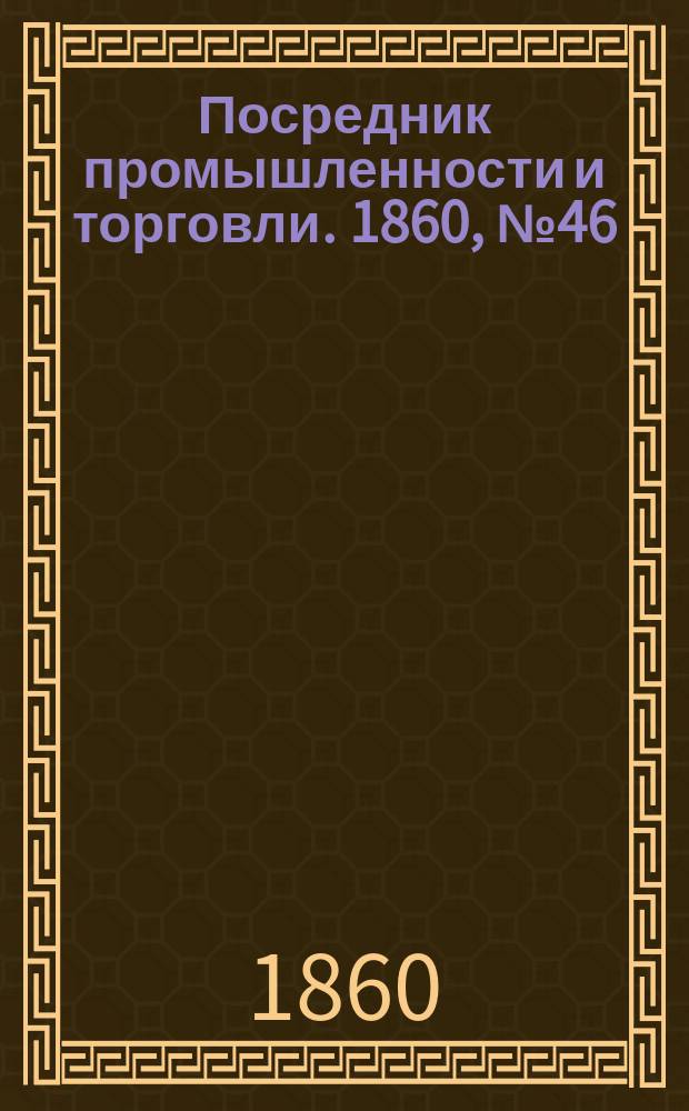 Посредник промышленности и торговли. 1860, №46 (25 фев.)
