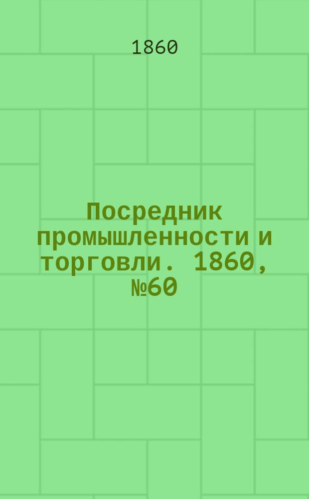 Посредник промышленности и торговли. 1860, №60 (12 марта)