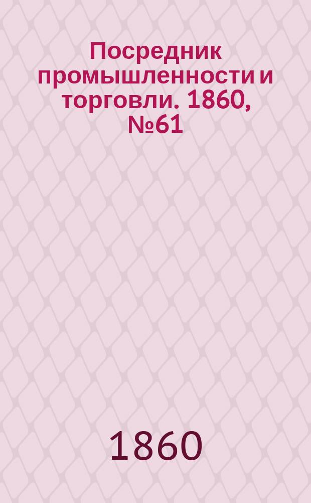 Посредник промышленности и торговли. 1860, №61 (13 марта)
