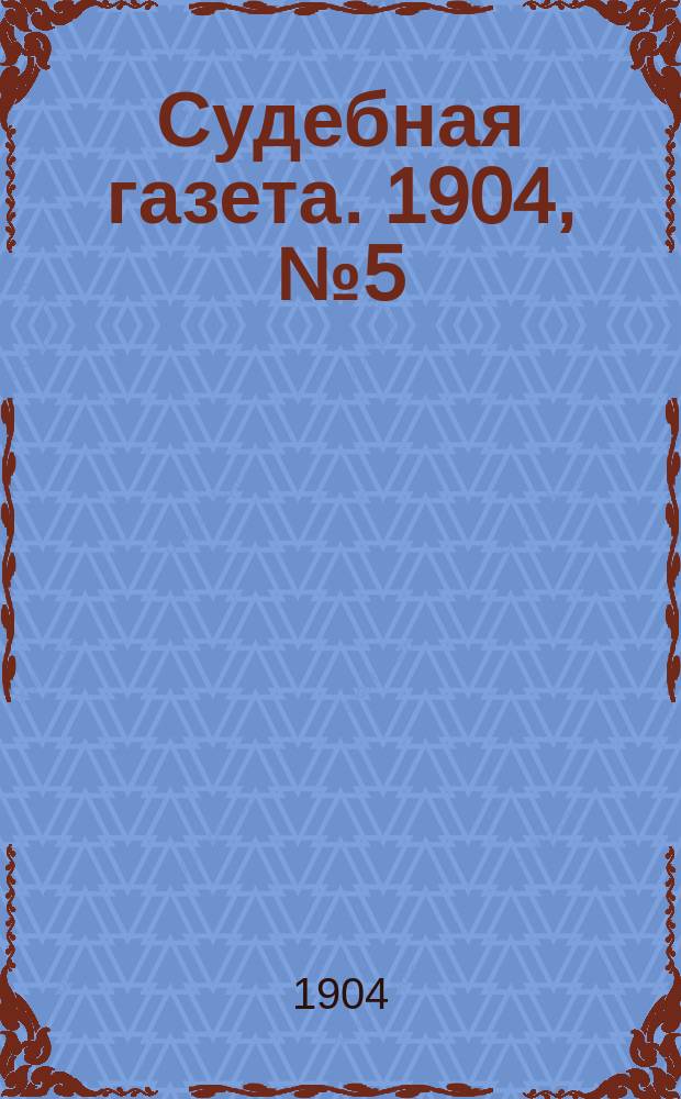Судебная газета. 1904, № 5 (1 февр.)