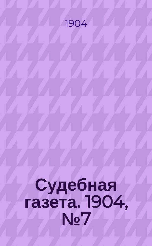 Судебная газета. 1904, № 7 (15 февр.)