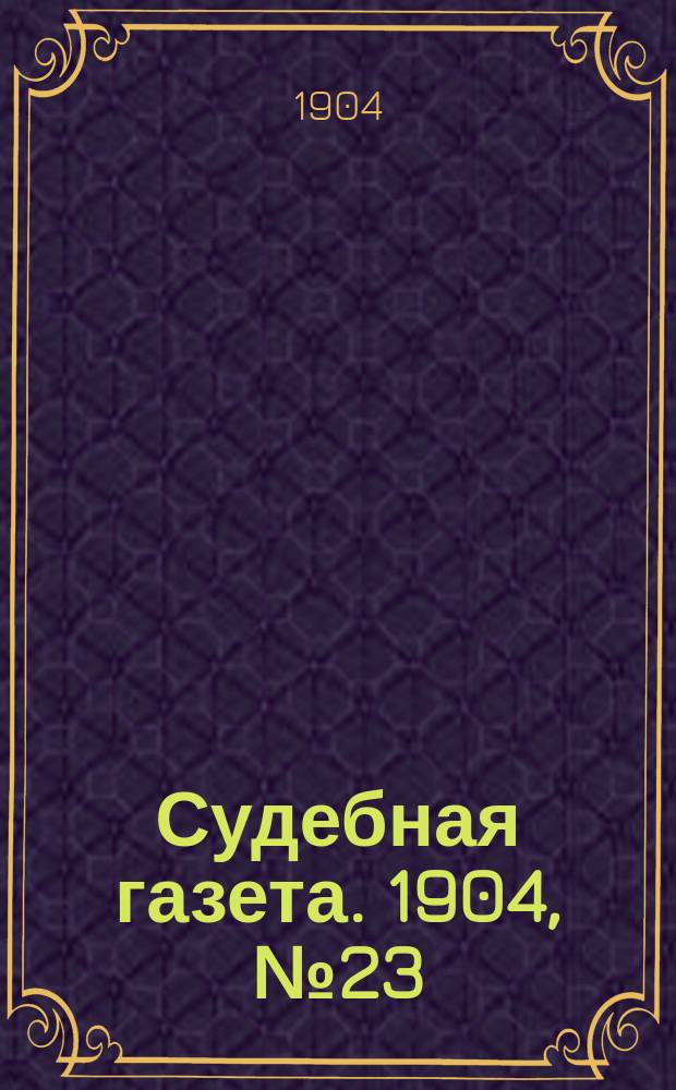 Судебная газета. 1904, № 23 (6 июня)