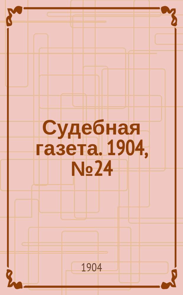 Судебная газета. 1904, № 24 (13 июня)