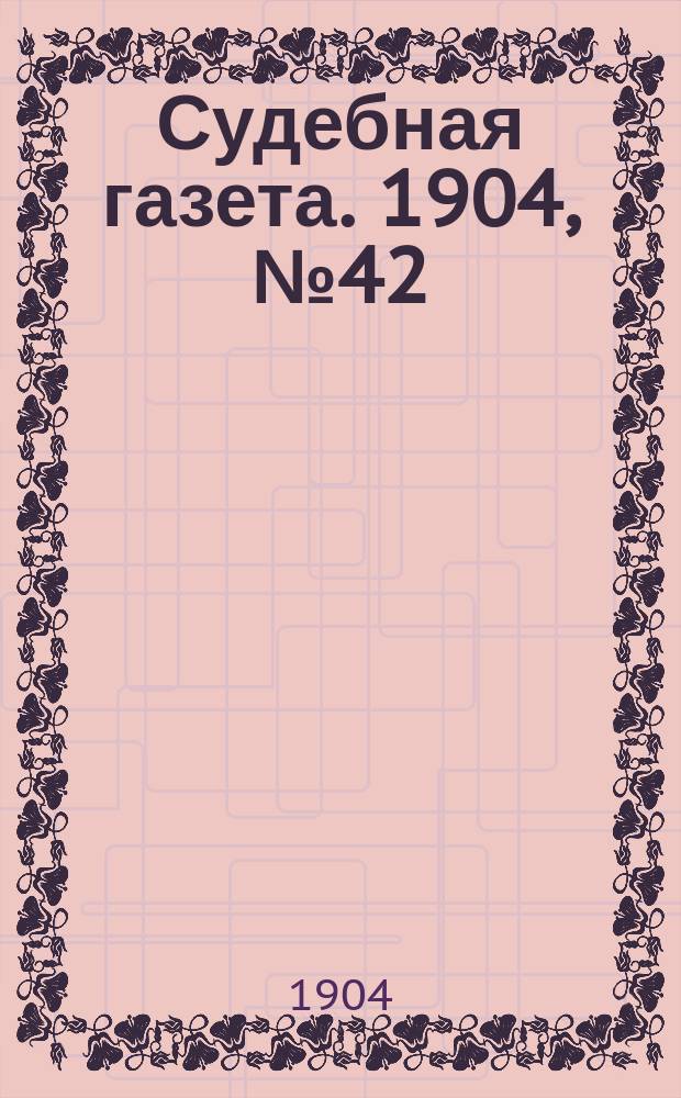 Судебная газета. 1904, № 42 (17 окт.)