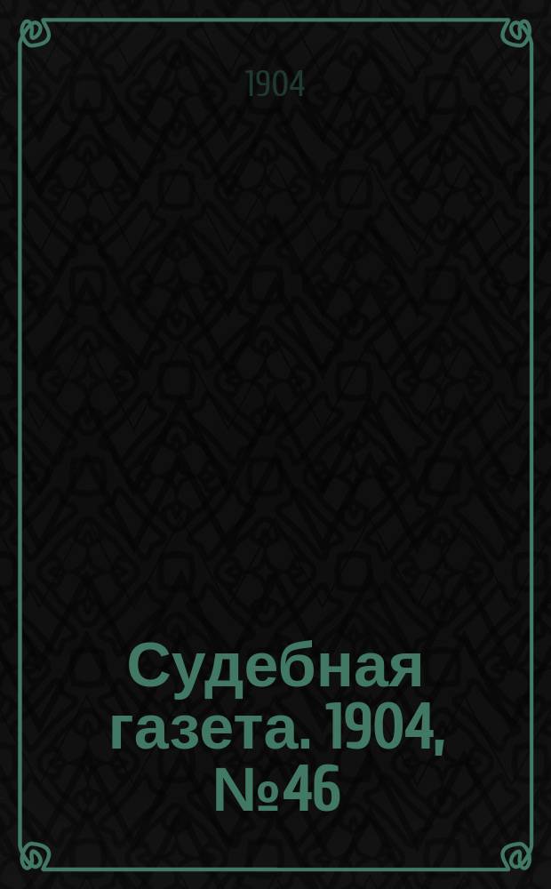 Судебная газета. 1904, № 46 (14 нояб.)
