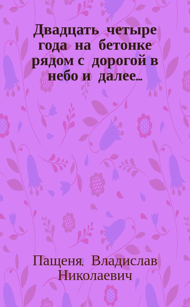 Двадцать четыре года на бетонке рядом с дорогой в небо и далее... : биографический очерк