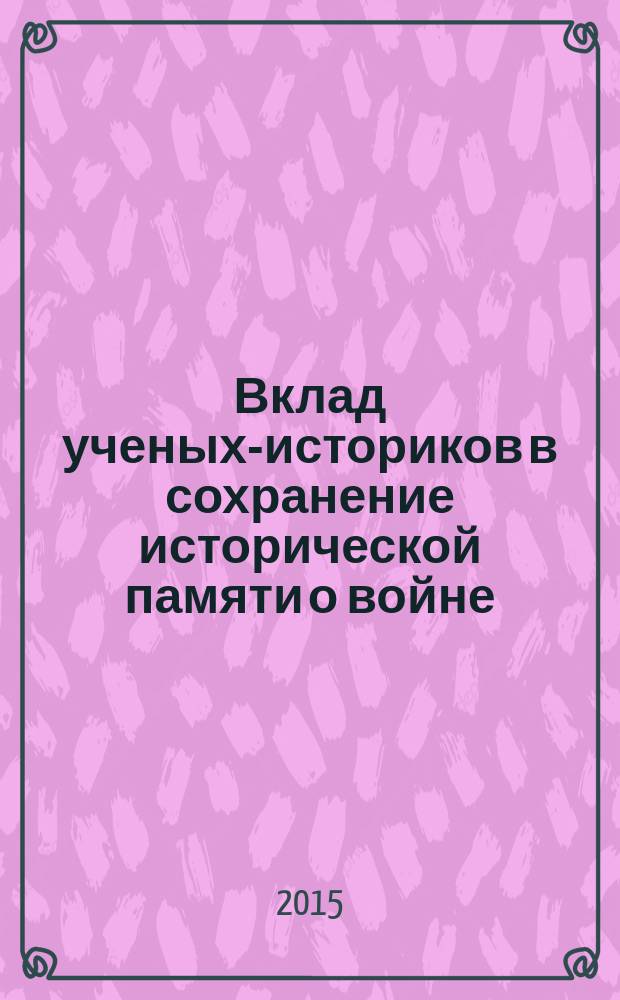 Вклад ученых-историков в сохранение исторической памяти о войне : на материалах Комиссии по истории Великой Отечественной войны АН СССР, 1941-1945 гг