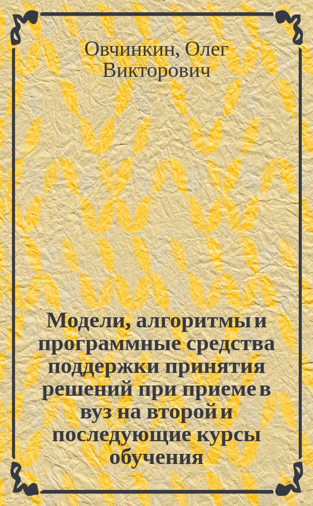 Модели, алгоритмы и программные средства поддержки принятия решений при приеме в вуз на второй и последующие курсы обучения : автореферат диссертации на соискание ученой степени кандидата технических наук : специальность 05.13.10 <Управление в социальных и экономических системах>