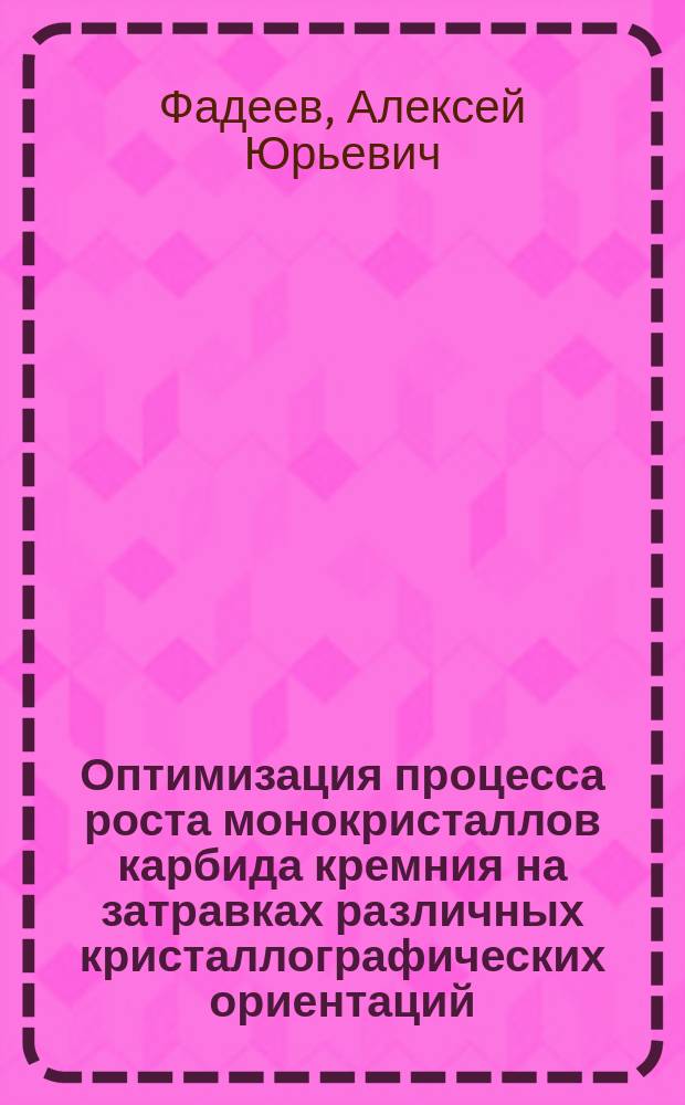 Оптимизация процесса роста монокристаллов карбида кремния на затравках различных кристаллографических ориентаций : автореферат диссертации на соискание ученой степени кандидата технических наук : специальность 05.27.06 <Технология и оборудование для производства полупроводников, материалов и приборов электронной техники>