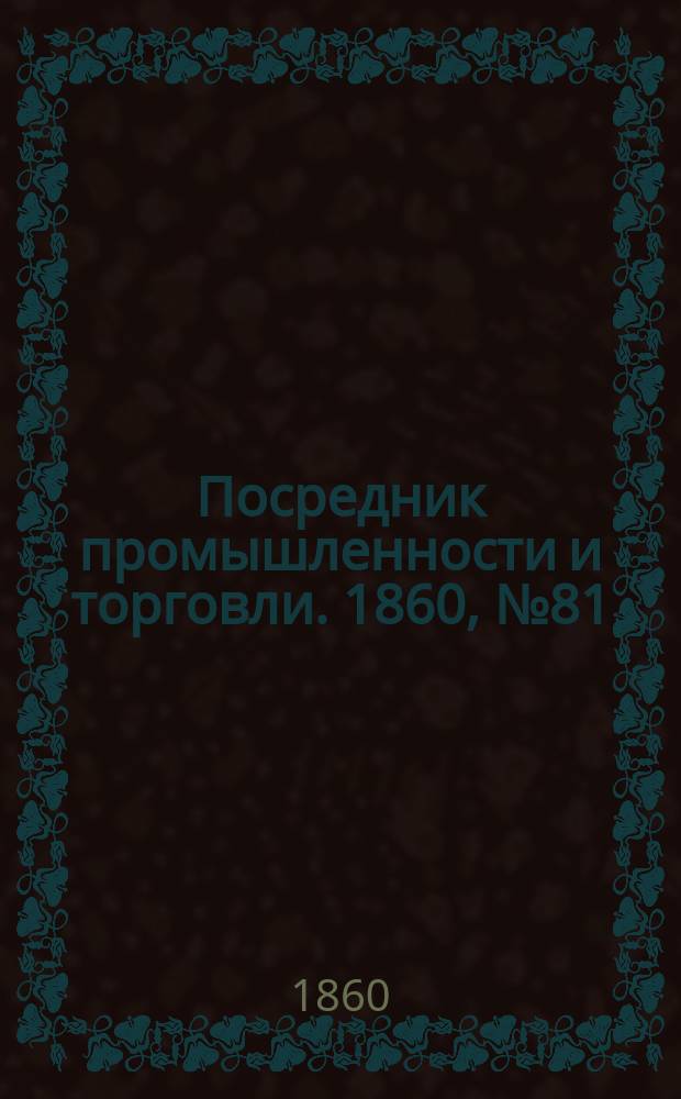 Посредник промышленности и торговли. 1860, №81 (7 апр.)