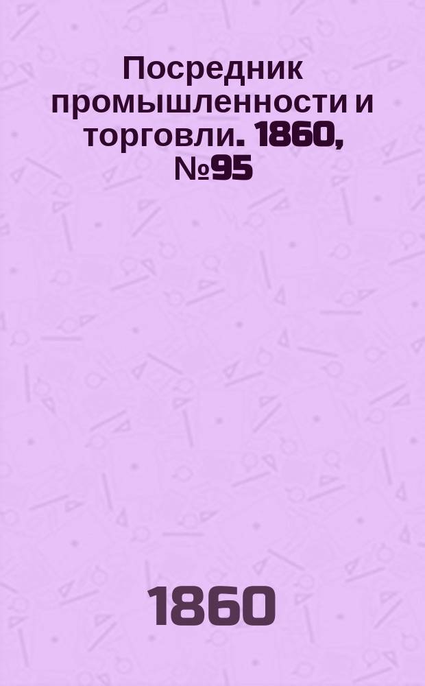 Посредник промышленности и торговли. 1860, №95 (24 апр.)