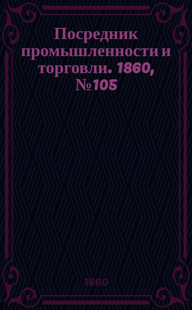 Посредник промышленности и торговли. 1860, №105 (8 мая)