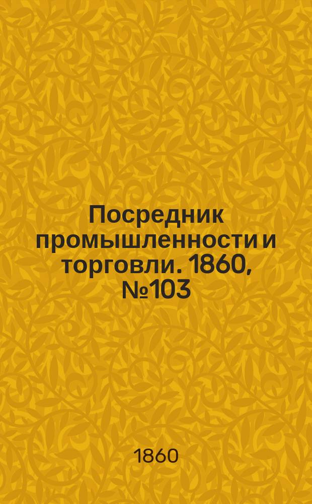 Посредник промышленности и торговли. 1860, №103 (6 мая)