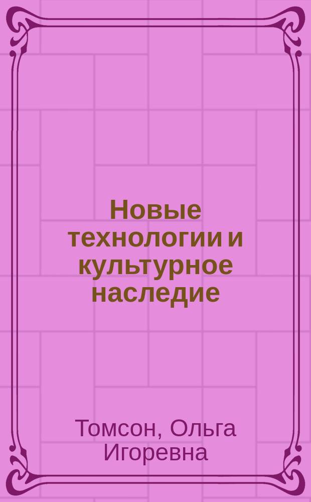 Новые технологии и культурное наследие : учебное пособие для студентов высших учебных заведений, обучающихся по специальности "Теория и история искусств"