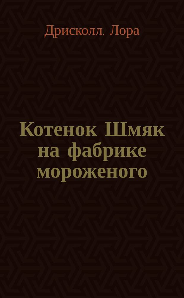 Котенок Шмяк на фабрике мороженого : история с участием персонажей, придуманных Робом Скоттоном : для чтения взрослыми детям