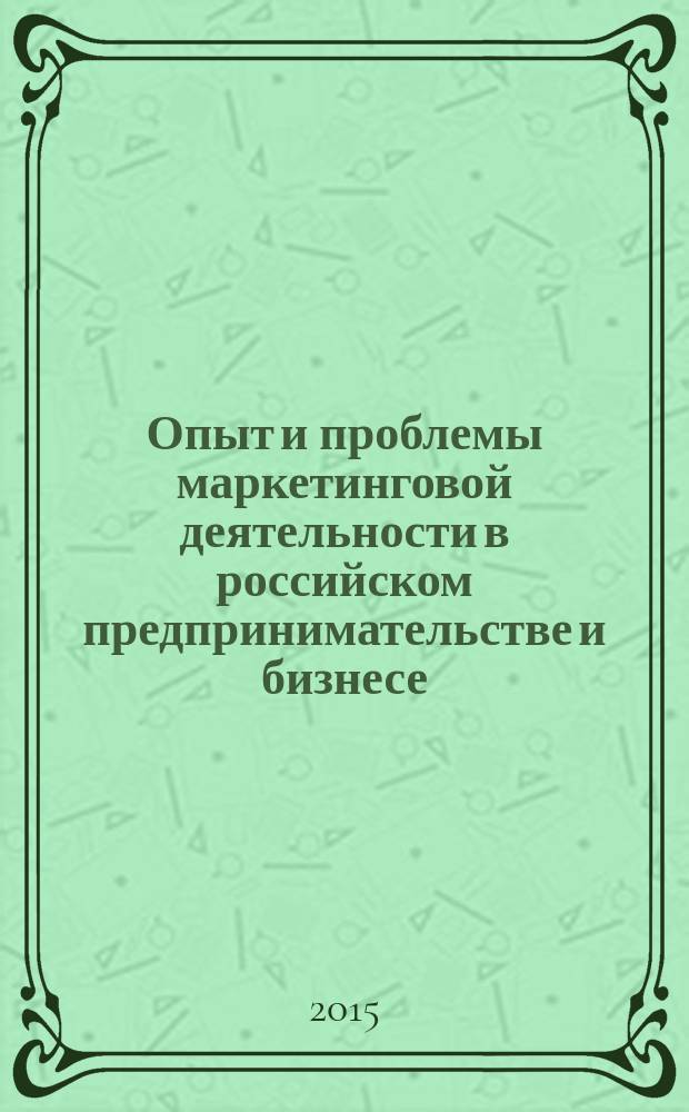 Опыт и проблемы маркетинговой деятельности в российском предпринимательстве и бизнесе : XV Всероссийская научно-практическая конференция, июнь 2015 г. : сборник статей