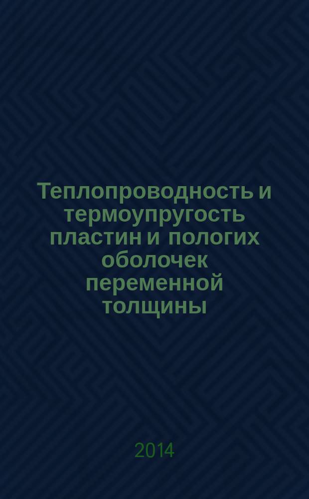 Теплопроводность и термоупругость пластин и пологих оболочек переменной толщины : монография : для аспирантов, студентов и магистрантов строительных специальностей вузов