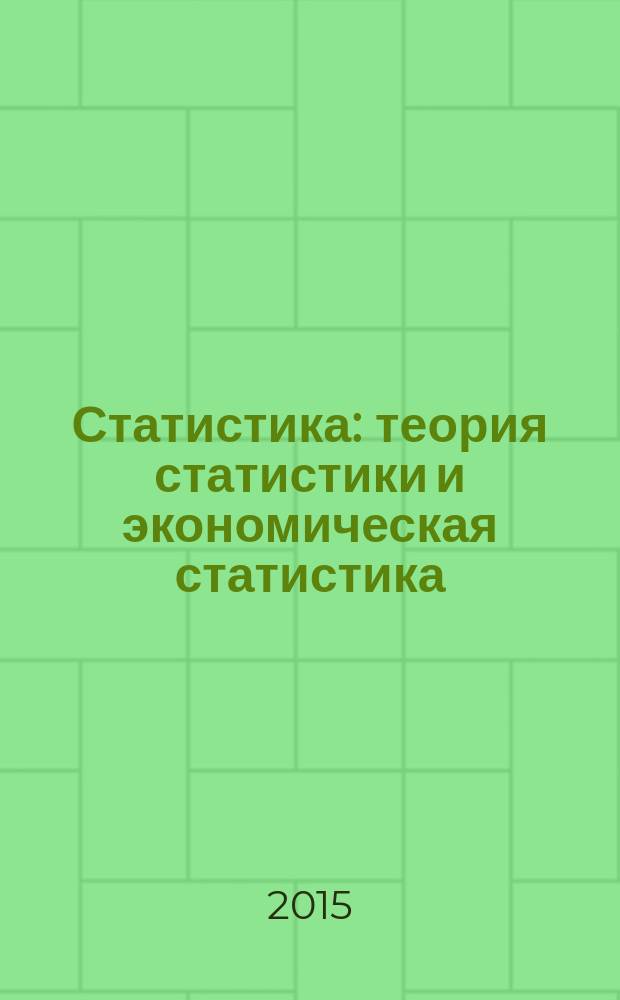 Статистика: теория статистики и экономическая статистика : учебное пособие для бакалавров направлений "Экономика", "Менеджмент", "Торговое дело" высших учебных заведений