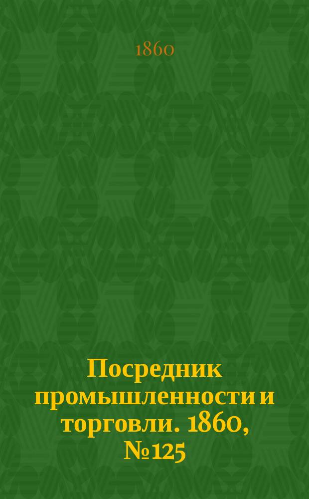 Посредник промышленности и торговли. 1860, №125 (3 июня)
