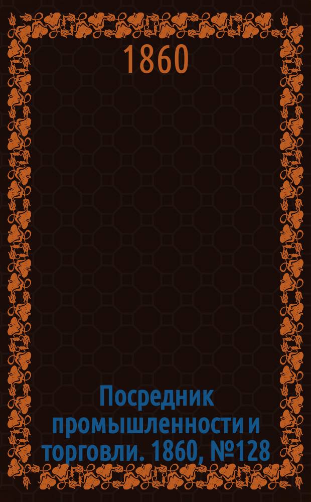 Посредник промышленности и торговли. 1860, №128 (7 июня)