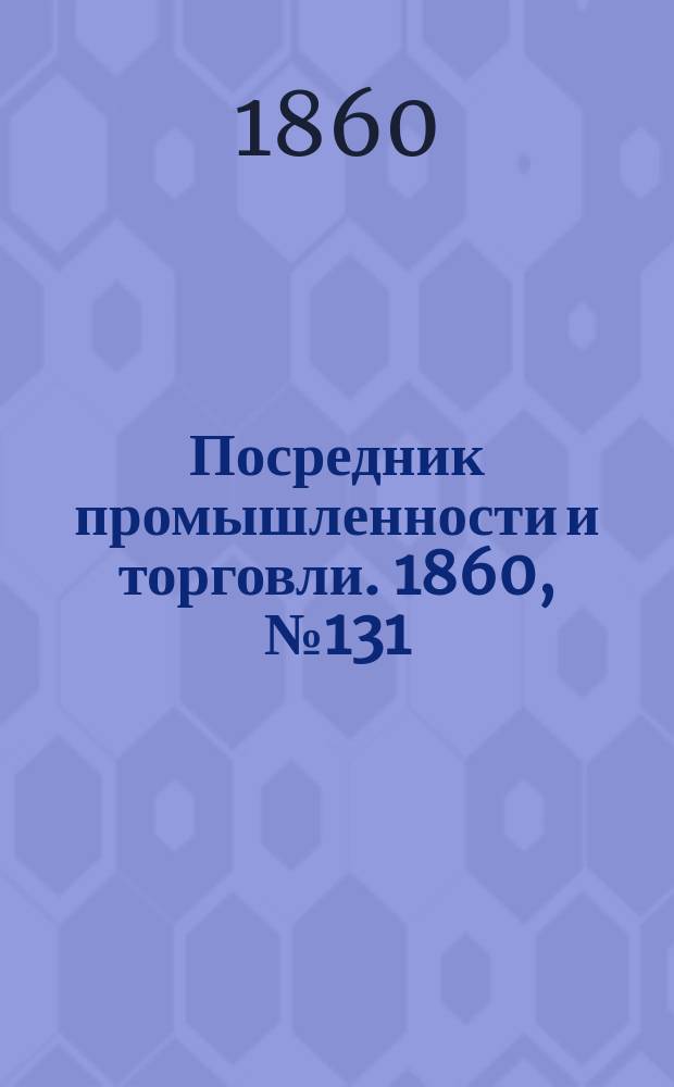 Посредник промышленности и торговли. 1860, №131 (10 июня)
