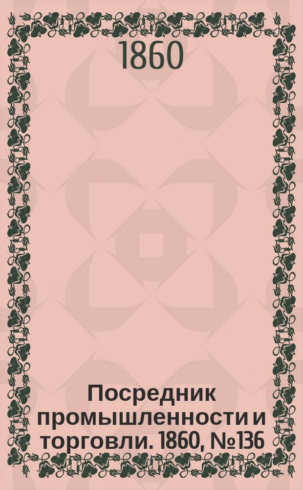Посредник промышленности и торговли. 1860, №136 (16 июня)