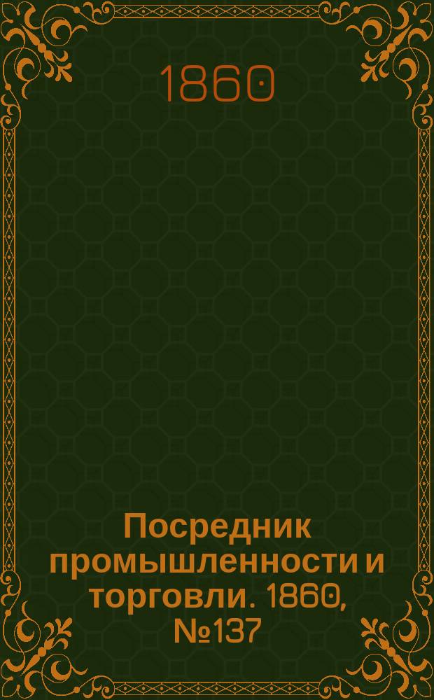 Посредник промышленности и торговли. 1860, №137 (17 июня)