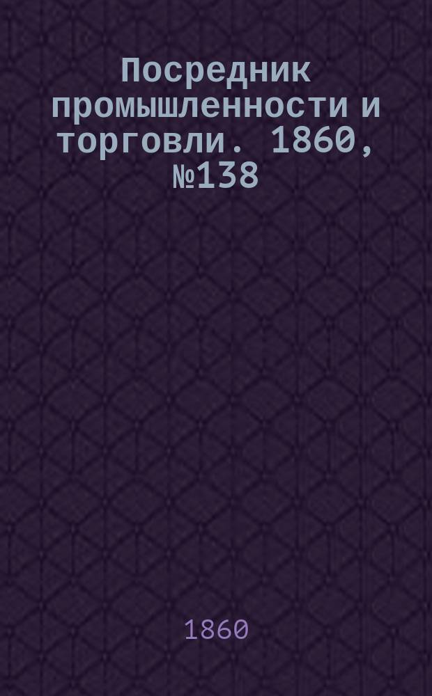Посредник промышленности и торговли. 1860, №138 (18 июня)