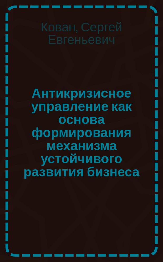 Антикризисное управление как основа формирования механизма устойчивого развития бизнеса : монография
