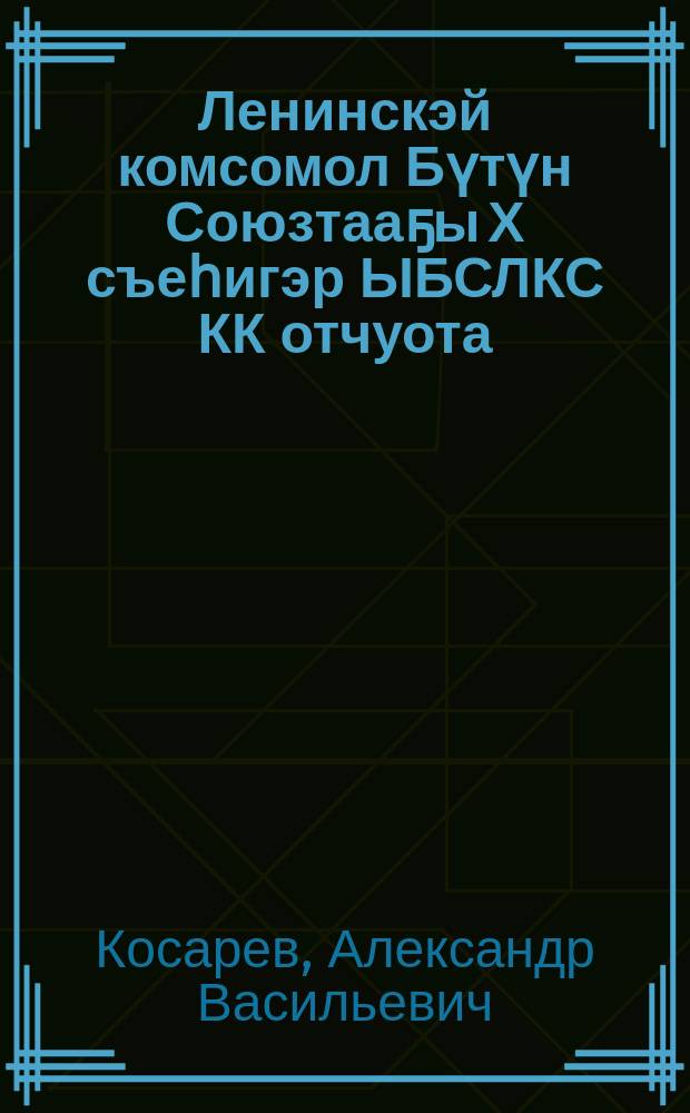 Ленинскэй комсомол Бүтүн Союзтааҕы Х съеһигэр ЫБСЛКС КК отчуота = Отчет ЦК ВЛКСМ Х Всесоюзному съезду Ленинского комсомола