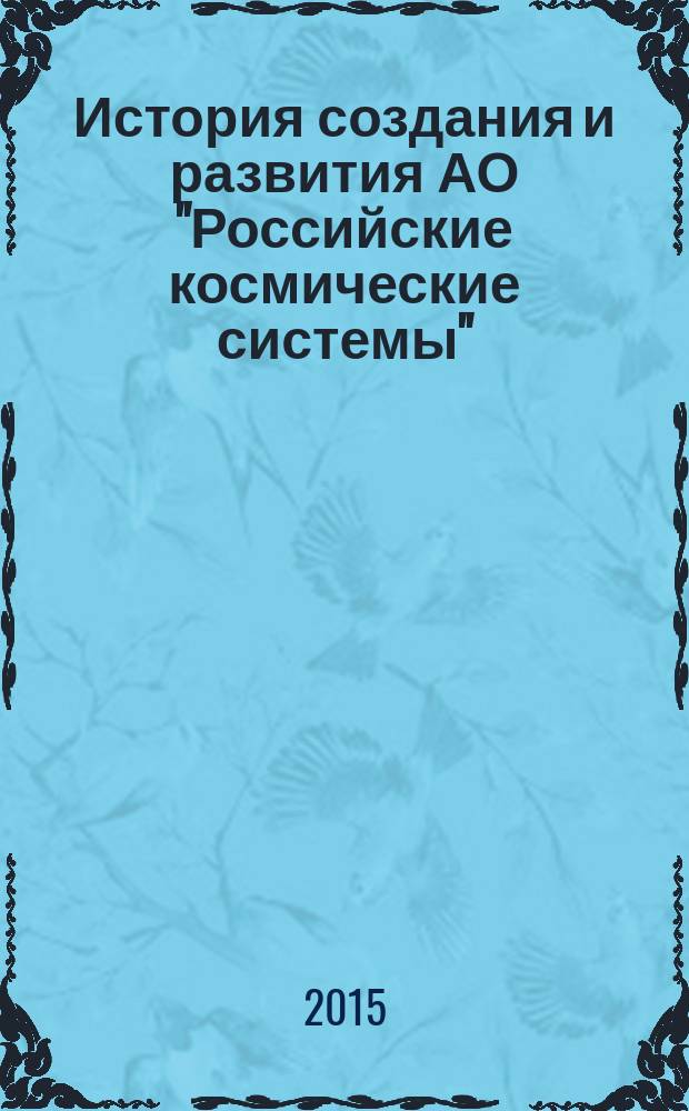 История создания и развития АО "Российские космические системы" : 1946-2016