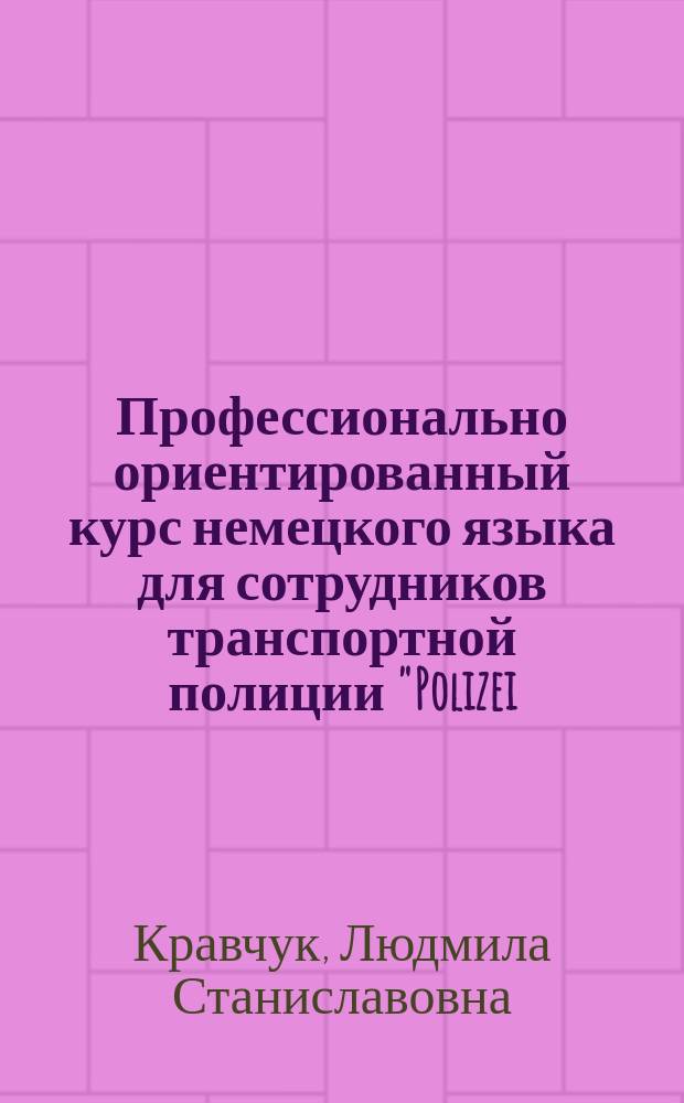 Профессионально ориентированный курс немецкого языка для сотрудников транспортной полиции "Polizei: Bahn-, Luft-, Wasserschutz" : учебное пособие