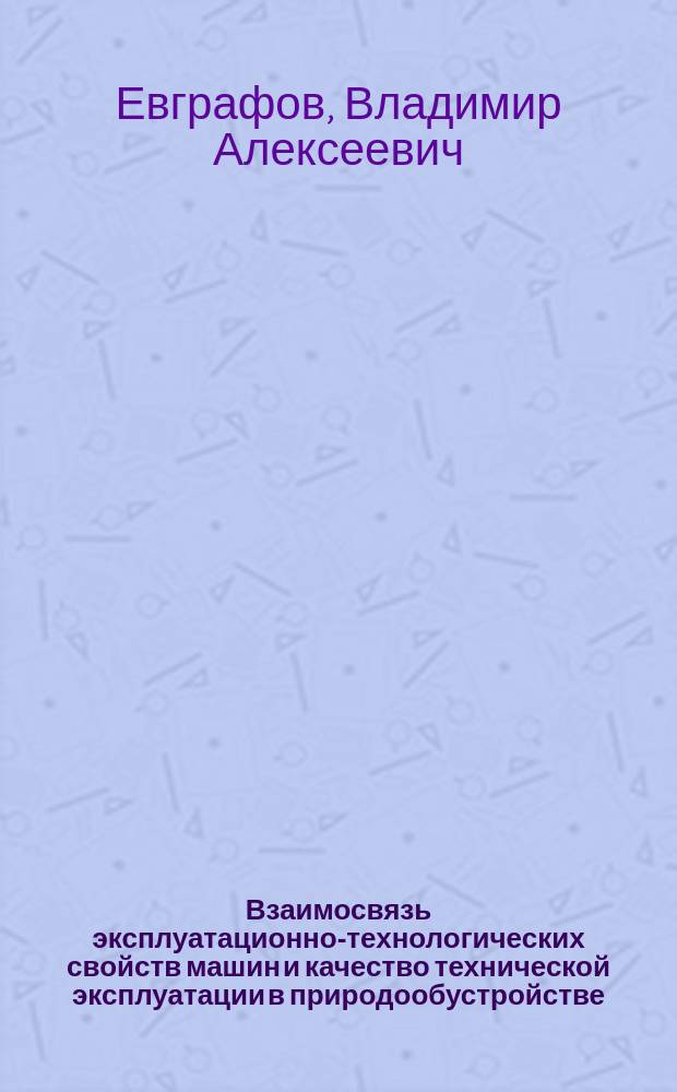 Взаимосвязь эксплуатационно-технологических свойств машин и качество технической эксплуатации в природообустройстве : монография