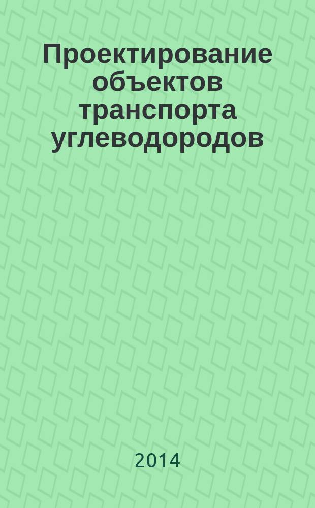 Проектирование объектов транспорта углеводородов : учебное пособие : для студентов направления подготовки "Нефтегазовое дело" профиль - "Сооружение и ремонт газонефтепроводов и газонефтехранилищ"